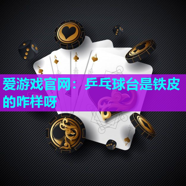 爱游戏官网：乒乓球台是铁皮的咋样呀