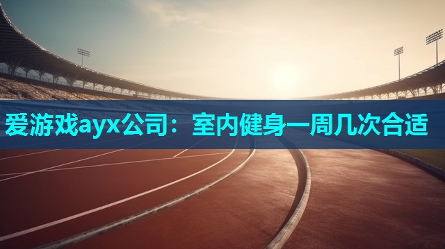 爱游戏ayx公司：室内健身一周几次合适