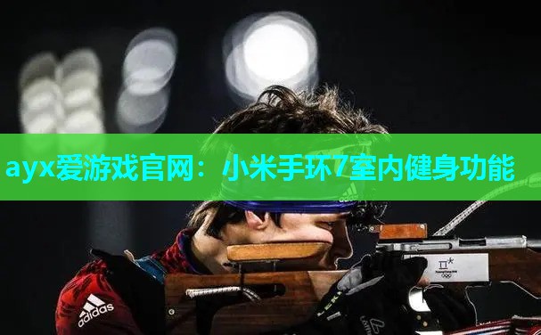 ayx爱游戏官网：小米手环7室内健身功能