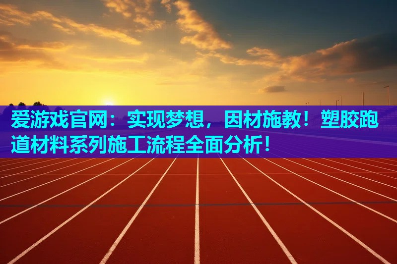 爱游戏官网：实现梦想，因材施教！塑胶跑道材料系列施工流程全面分析！