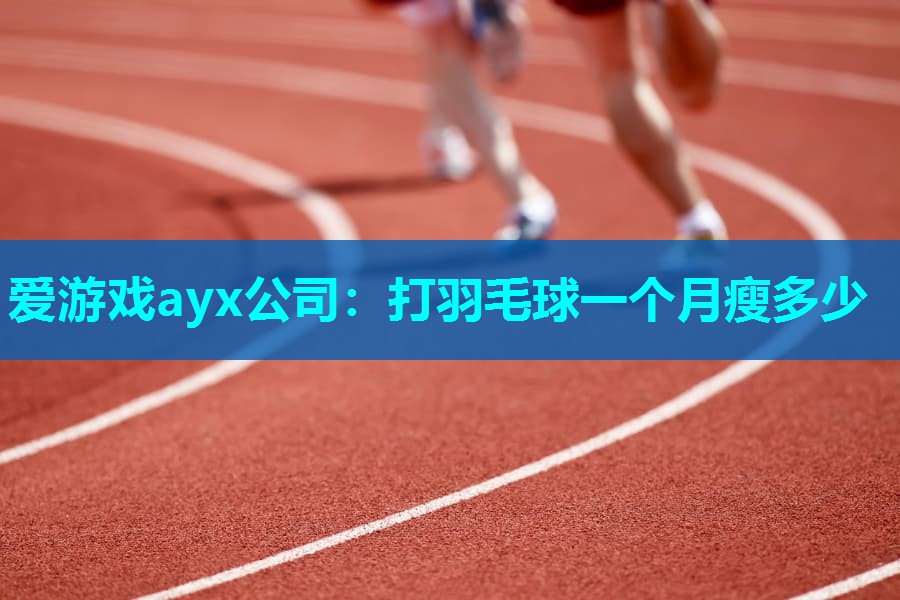 爱游戏ayx公司：打羽毛球一个月瘦多少