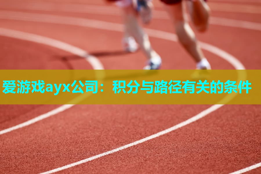 爱游戏ayx公司：积分与路径有关的条件