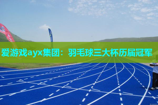 爱游戏ayx集团：羽毛球三大杯历届冠军