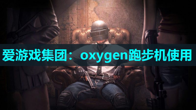 爱游戏集团：oxygen跑步机使用